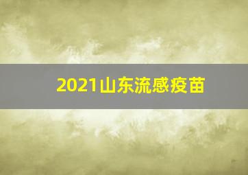 2021山东流感疫苗