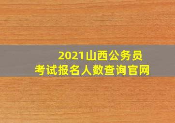 2021山西公务员考试报名人数查询官网