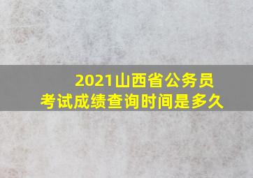 2021山西省公务员考试成绩查询时间是多久