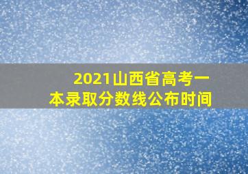 2021山西省高考一本录取分数线公布时间