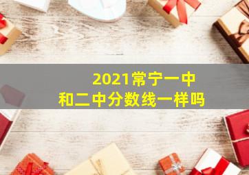 2021常宁一中和二中分数线一样吗