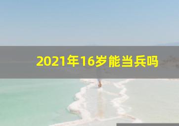 2021年16岁能当兵吗