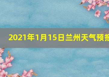 2021年1月15日兰州天气预报