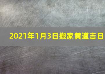 2021年1月3日搬家黄道吉日