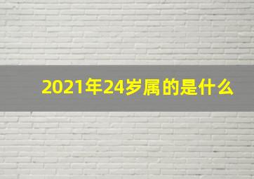 2021年24岁属的是什么