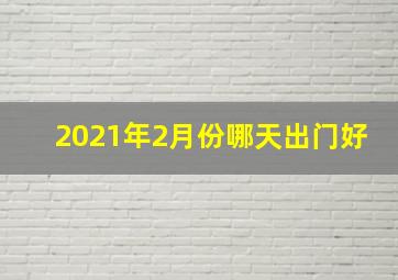 2021年2月份哪天出门好