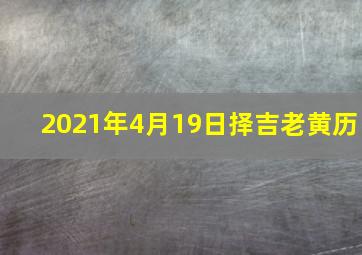 2021年4月19日择吉老黄历