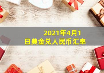 2021年4月1日美金兑人民币汇率