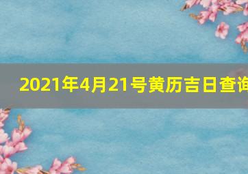 2021年4月21号黄历吉日查询