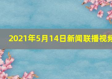 2021年5月14日新闻联播视频