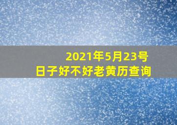 2021年5月23号日子好不好老黄历查询