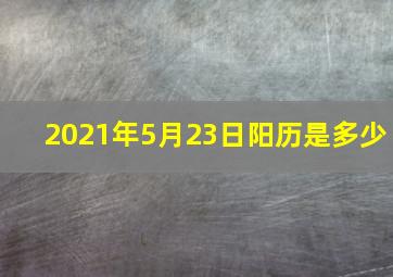 2021年5月23日阳历是多少