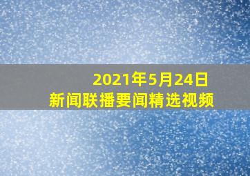 2021年5月24日新闻联播要闻精选视频