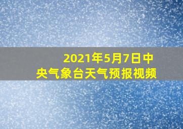 2021年5月7日中央气象台天气预报视频