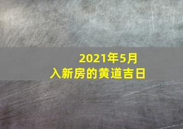 2021年5月入新房的黄道吉日