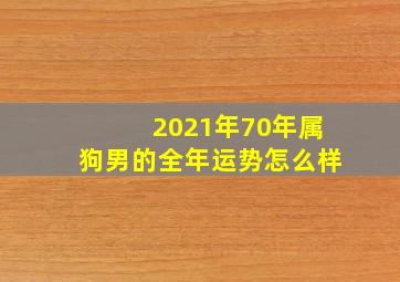 2021年70年属狗男的全年运势怎么样