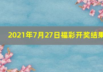 2021年7月27日福彩开奖结果