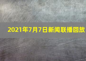 2021年7月7日新闻联播回放