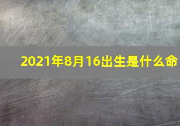 2021年8月16出生是什么命