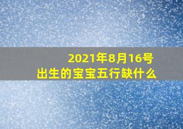 2021年8月16号出生的宝宝五行缺什么