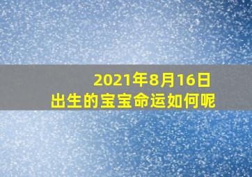 2021年8月16日出生的宝宝命运如何呢