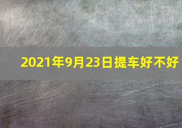 2021年9月23日提车好不好