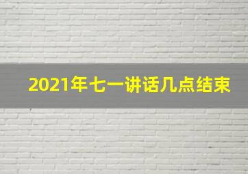 2021年七一讲话几点结束