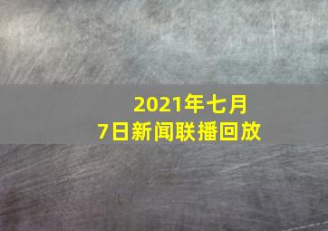 2021年七月7日新闻联播回放