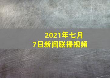 2021年七月7日新闻联播视频