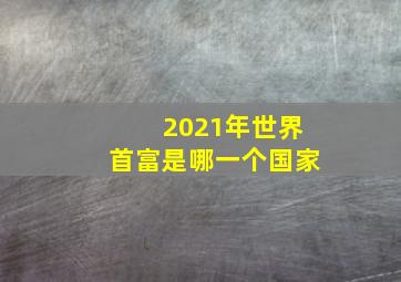 2021年世界首富是哪一个国家