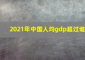 2021年中国人均gdp超过谁