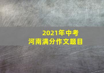 2021年中考河南满分作文题目