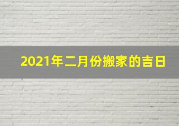 2021年二月份搬家的吉日