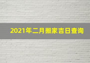 2021年二月搬家吉日查询