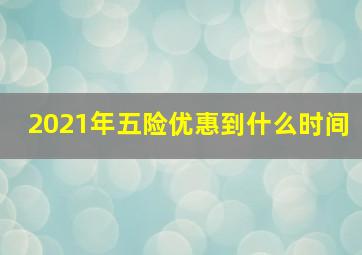 2021年五险优惠到什么时间