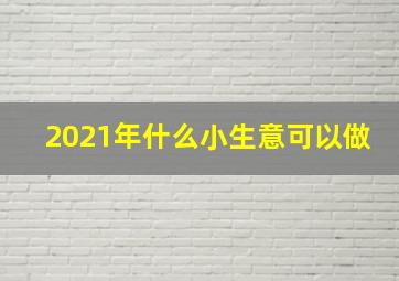 2021年什么小生意可以做