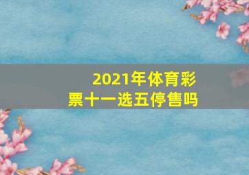 2021年体育彩票十一选五停售吗