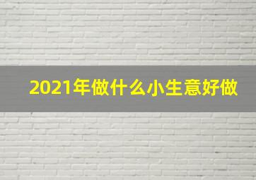 2021年做什么小生意好做