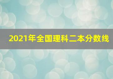 2021年全国理科二本分数线