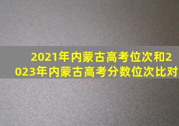 2021年内蒙古高考位次和2023年内蒙古高考分数位次比对