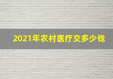 2021年农村医疗交多少钱