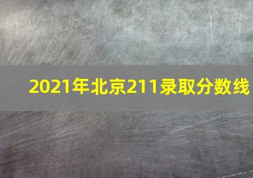 2021年北京211录取分数线