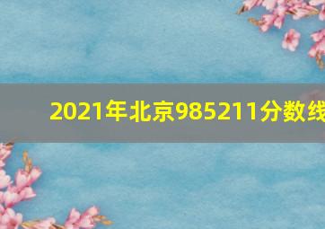 2021年北京985211分数线