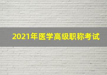 2021年医学高级职称考试