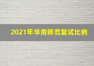 2021年华南师范复试比例