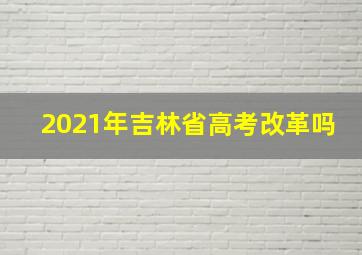 2021年吉林省高考改革吗