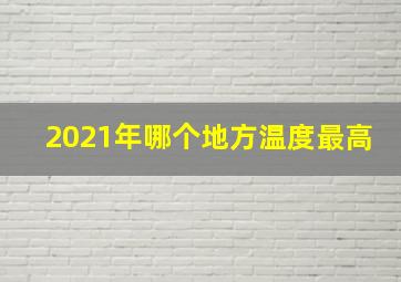 2021年哪个地方温度最高