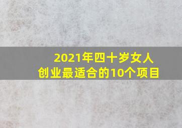 2021年四十岁女人创业最适合的10个项目