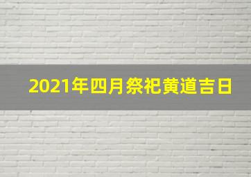 2021年四月祭祀黄道吉日