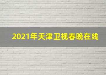 2021年天津卫视春晚在线